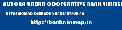 ALMORA URBAN COOPERATIVE BANK LIMITED  UTTARAKHAND DEHRADUN HARBARTPUR NA  banks information 